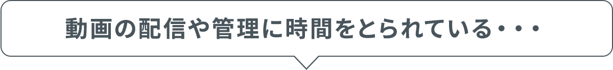 動画の配信や管理に時間を取られている